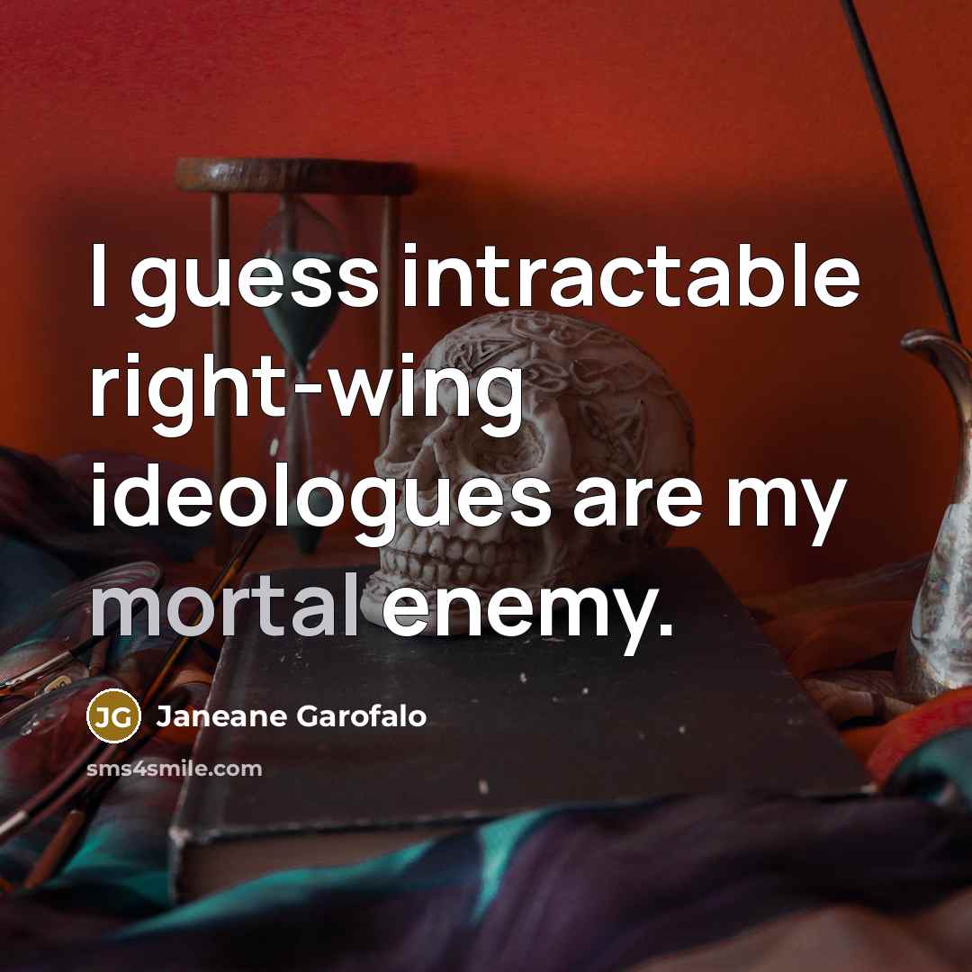 “I guess intractable right-wing ideologues are my mortal enemy.…” quote by Janeane Garofalo