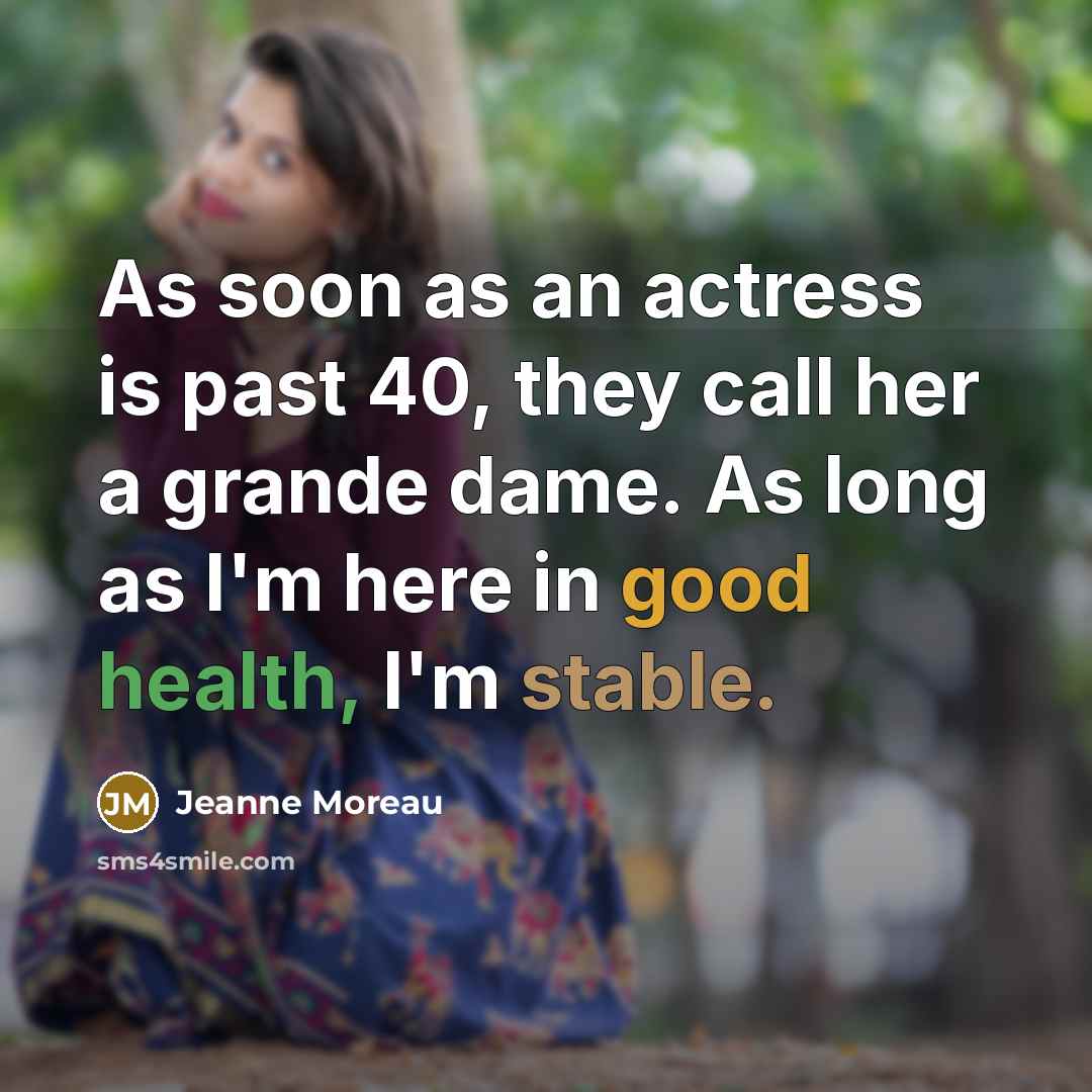 “As soon as an actress is past 40, they call her a grande dame. As long as I'm here in good health, I'm stable.” quote by Jeanne Moreau