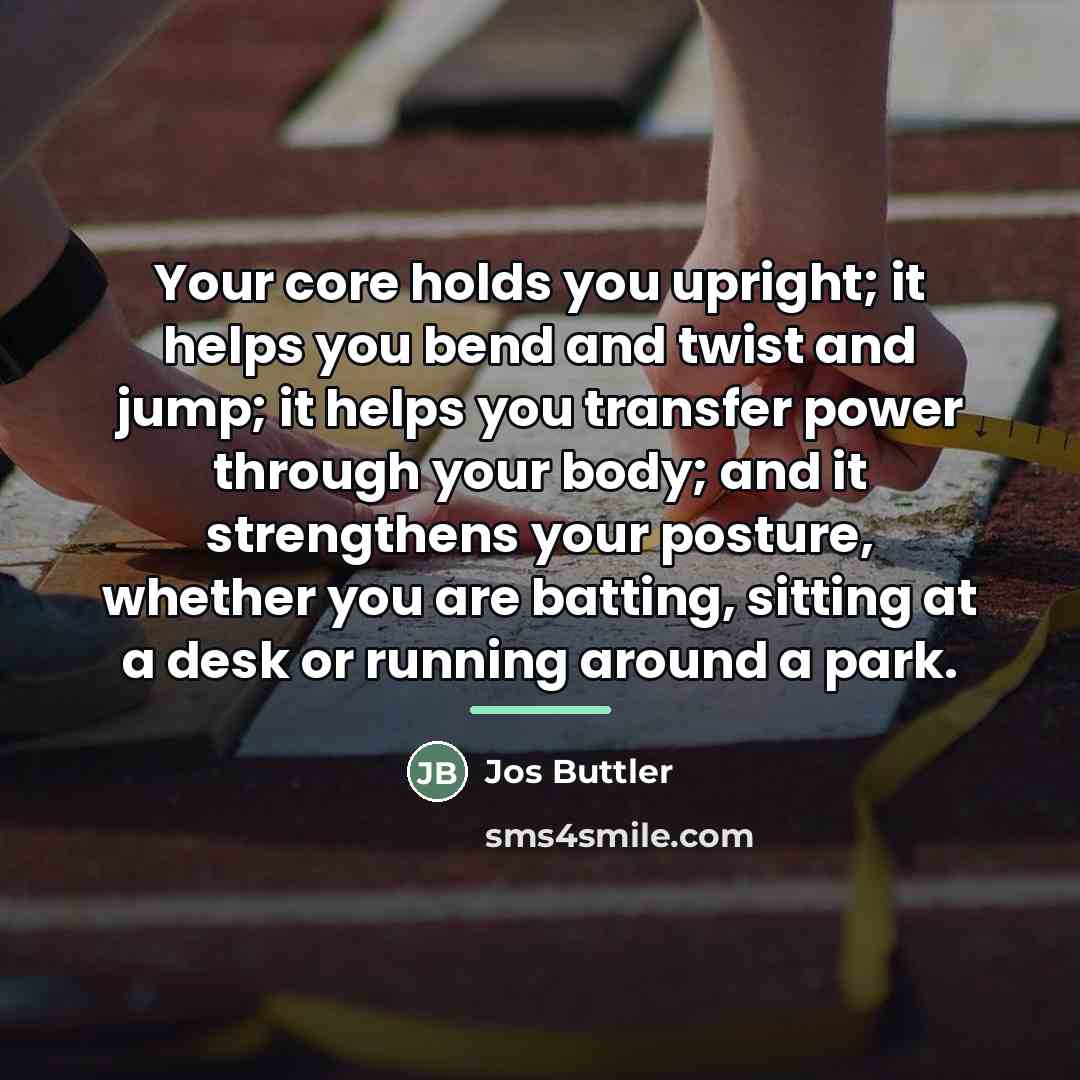 “Your core holds you upright; it helps you bend and…” quote by Jos Buttler