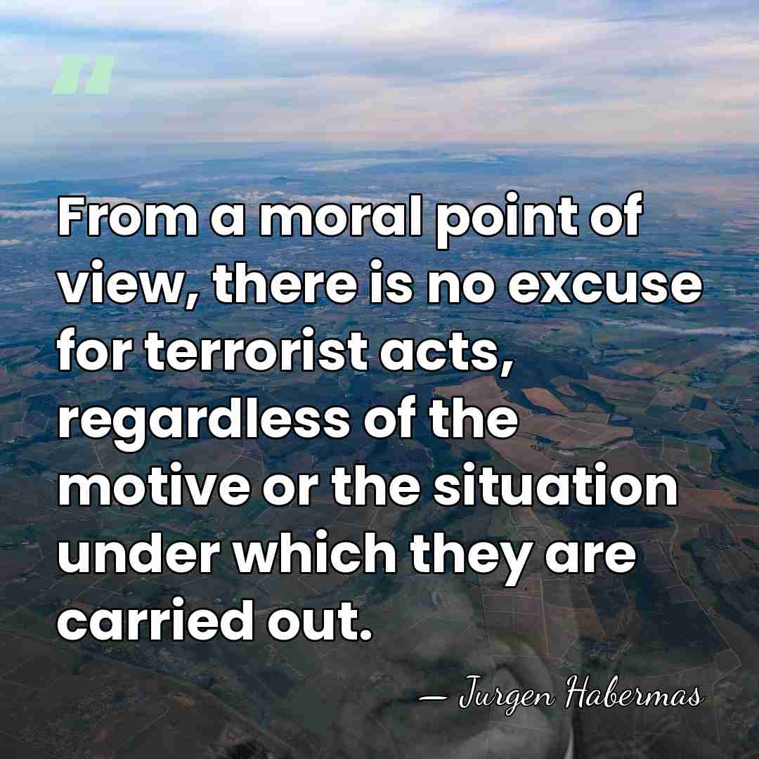 From a moral point of view, there is no excuse for terrorist&hellip; - Jurgen Habermas
