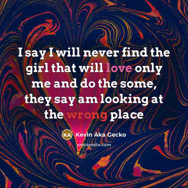 “I say I will never find the girl that will love only me and do the some, they say am looking at the wrong place” quote by Kevin Aka Gecko