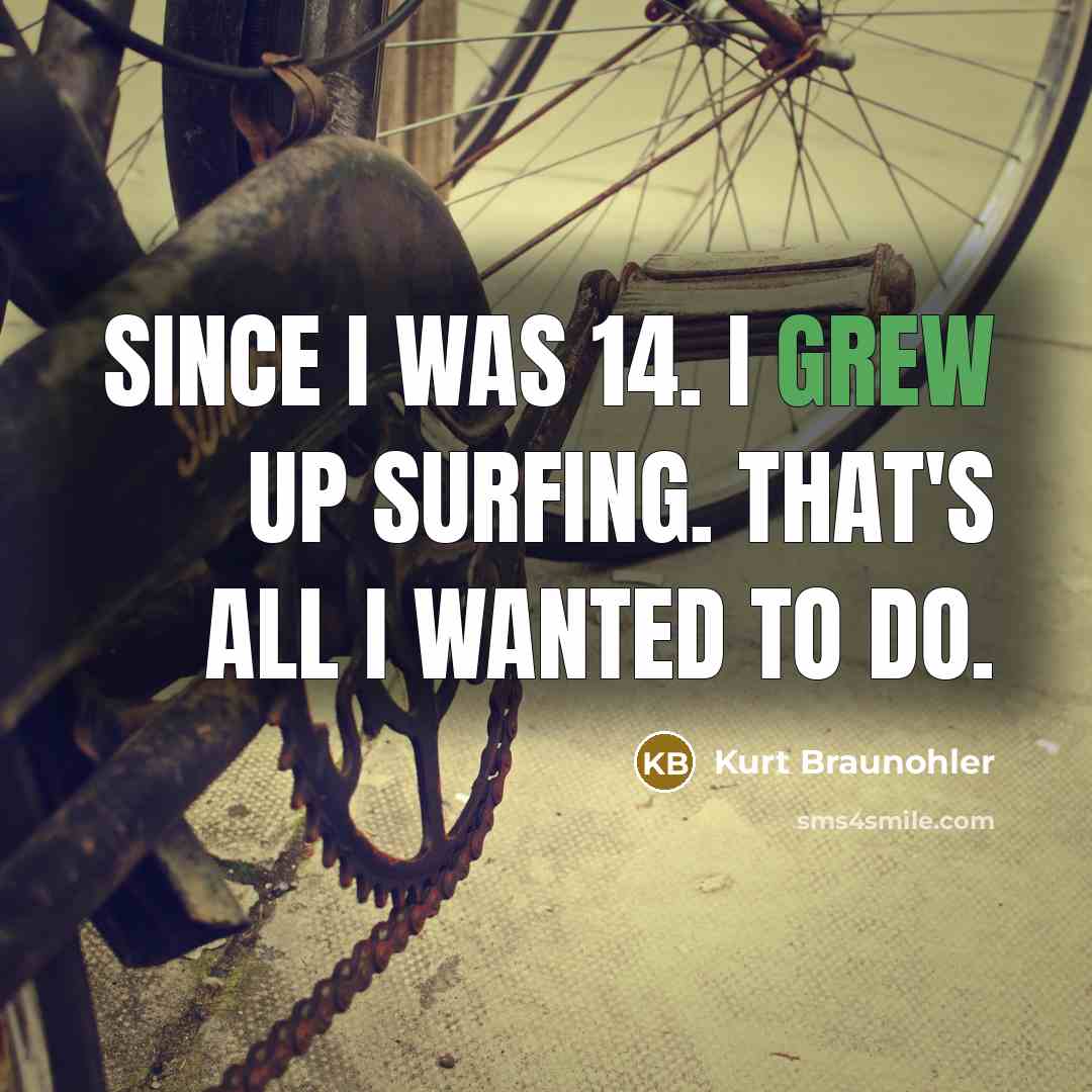 “Since I was 14. I grew up surfing. That's all…” quote by Kurt Braunohler