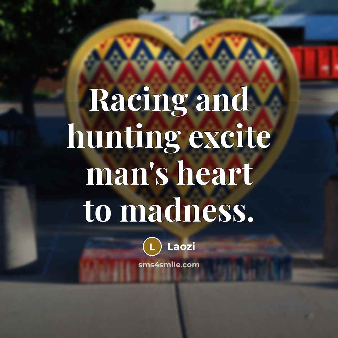 “Racing and hunting excite man's heart to madness.…” quote by Laozi