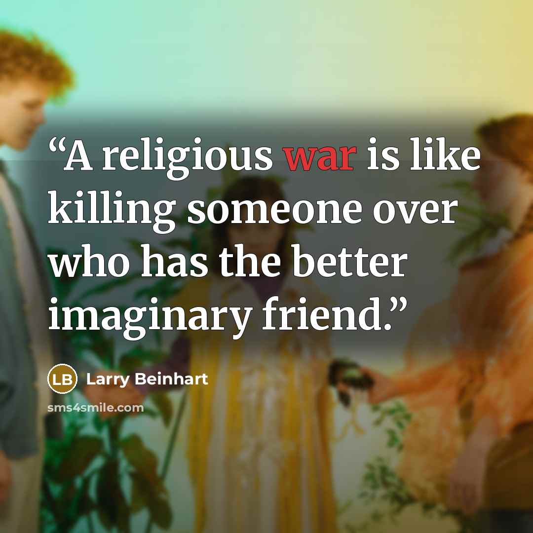 “A religious war is like killing someone over who has the better imaginary friend.” quote by Larry Beinhart