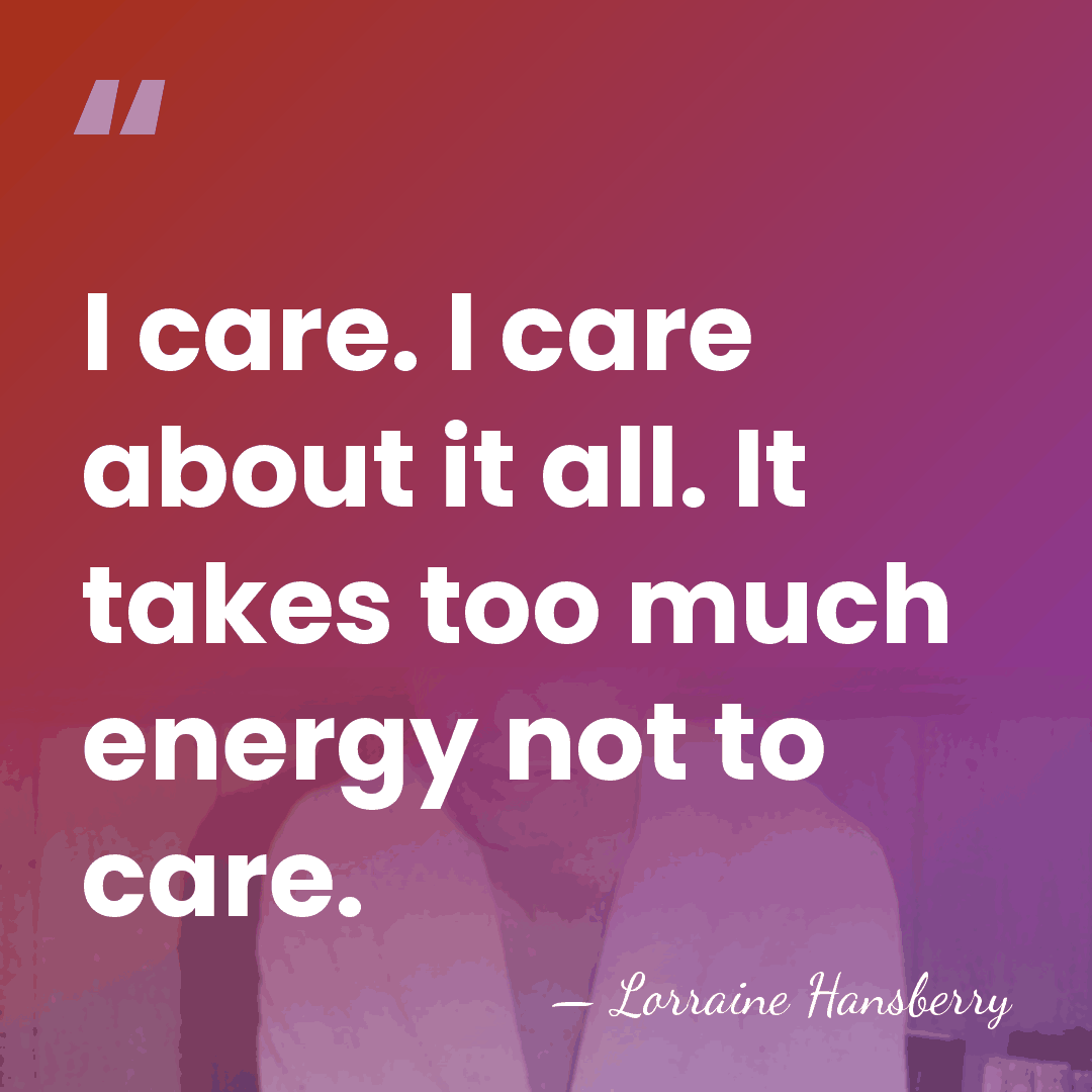 I care. I care about it all. It takes too much energy&hellip; - Lorraine Hansberry