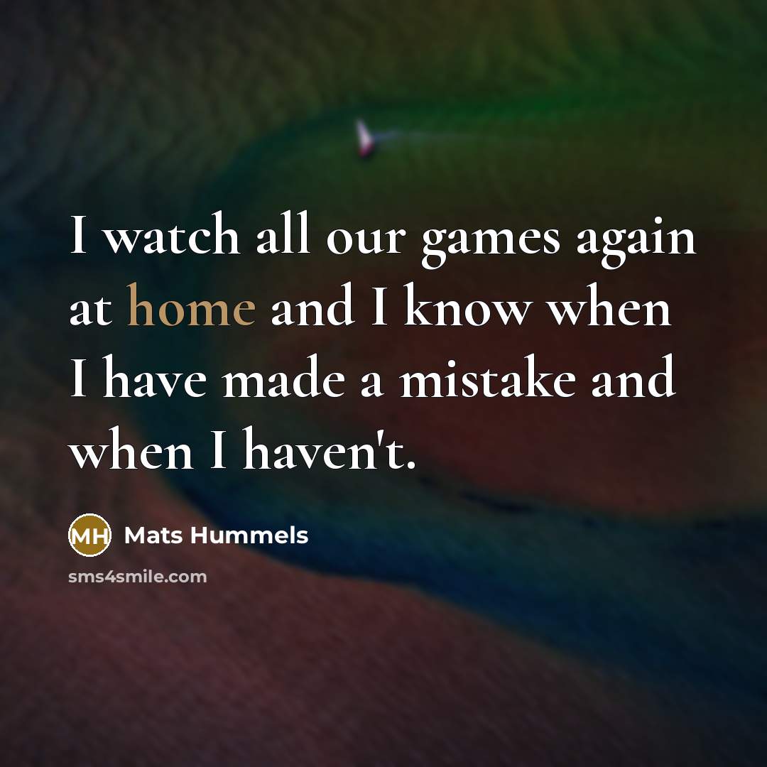 “I watch all our games again at home and I…” quote by Mats Hummels