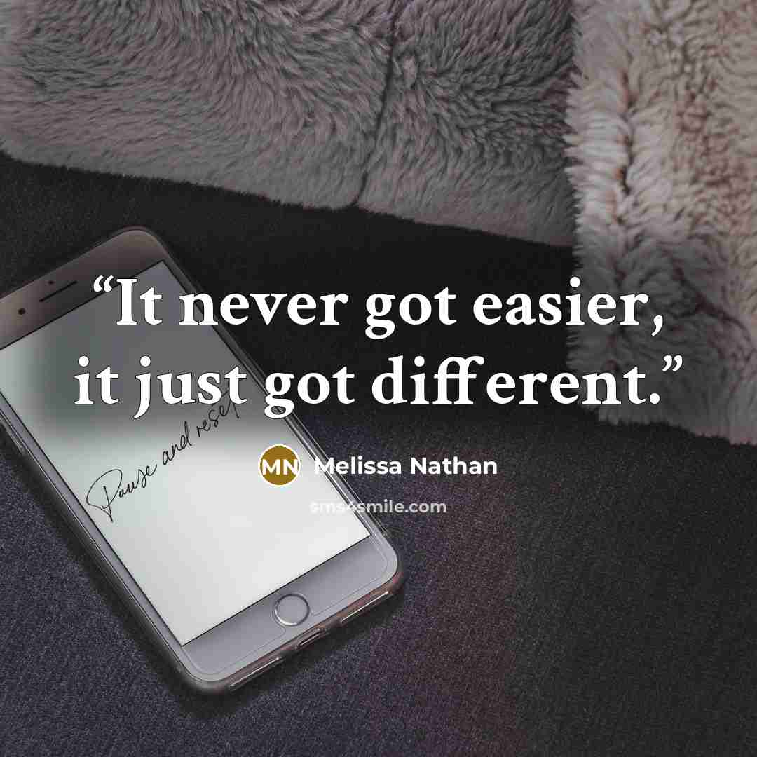 “It never got easier, it just got different.” quote by Melissa Nathan