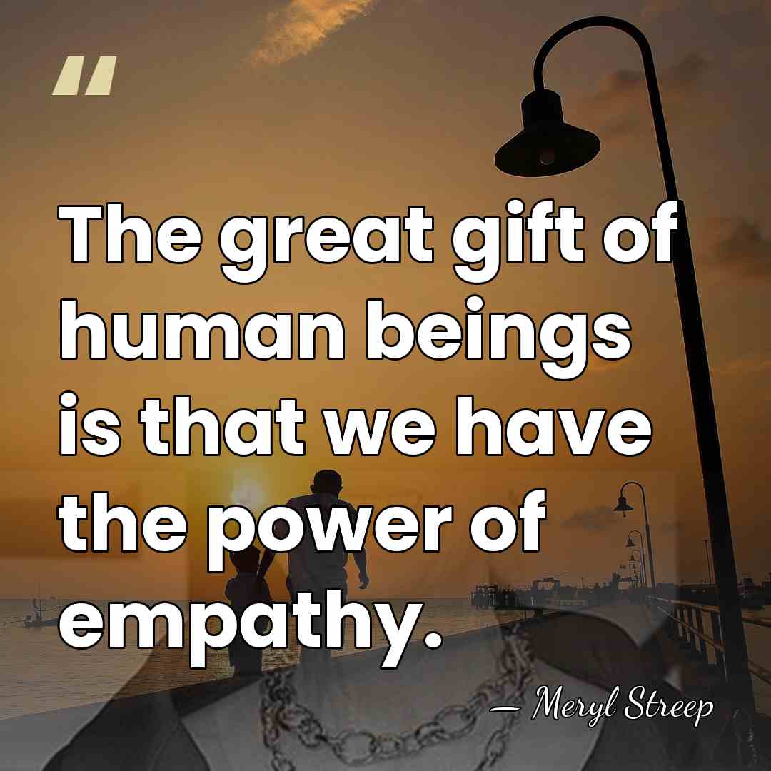 The great gift of human beings is that we have the power&hellip; - Meryl Streep
