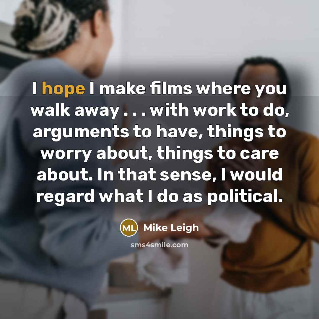 “I hope I make films where you walk away .…” quote by Mike Leigh