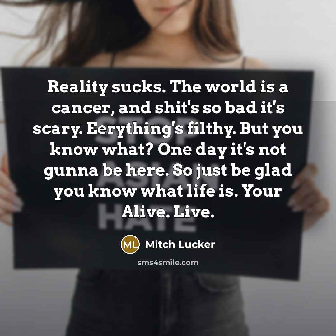 “Reality sucks. The world is a cancer, and shit's so…” quote by Mitch Lucker
