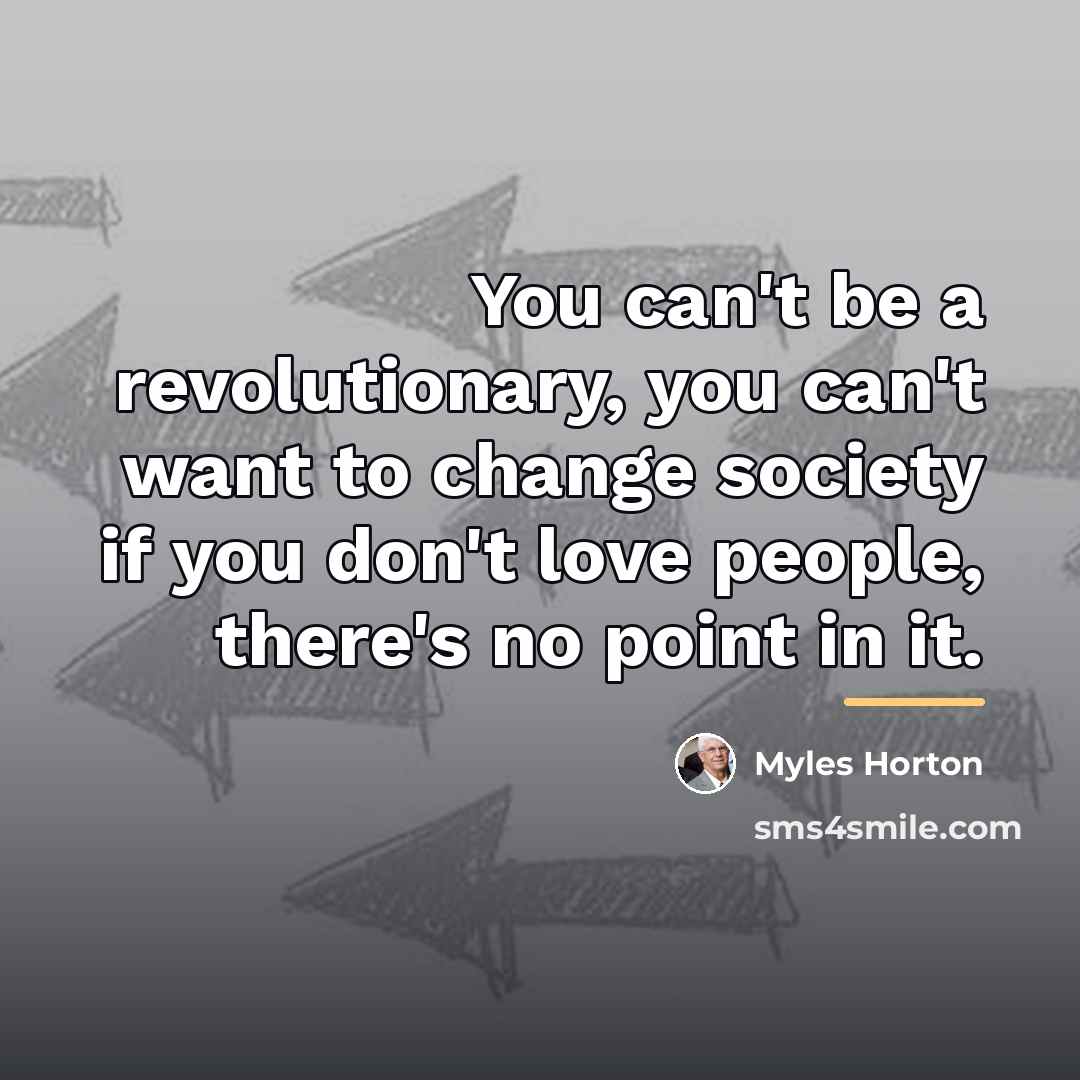 “You can't be a revolutionary, you can't want to change…” quote by Myles Horton