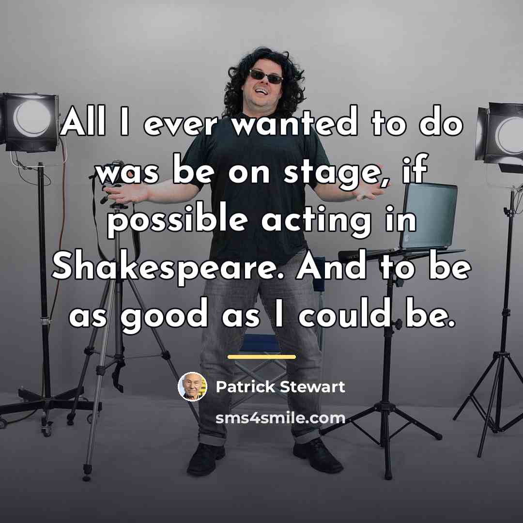“All I ever wanted to do was be on stage,…” quote by Patrick Stewart