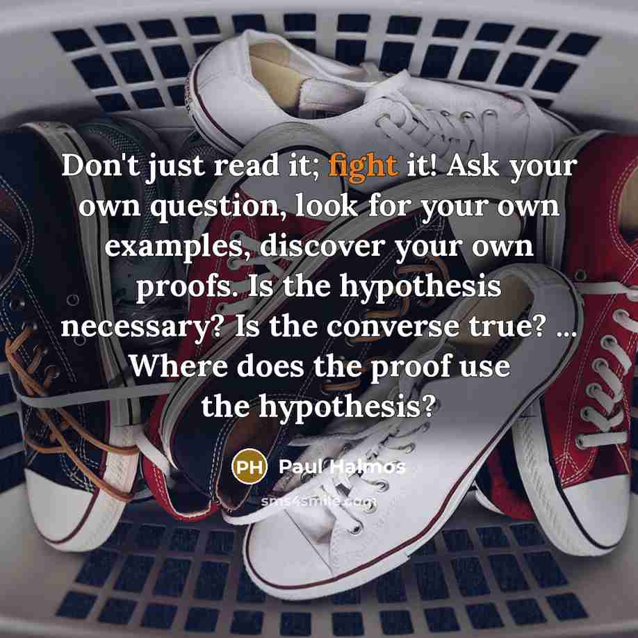 “Don't just read it; fight it! Ask your own question,…” quote by Paul Halmos