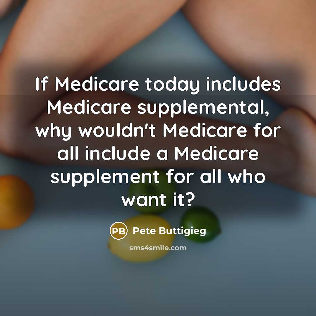“If Medicare today includes Medicare supplemental, why wouldn't Medicare for all include a Medicare supplement for all who want it?” quote by Pete Buttigieg