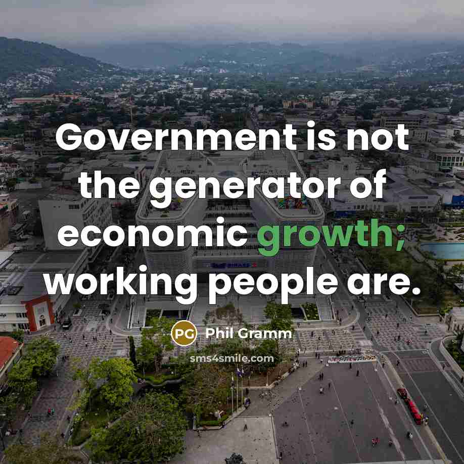 “Government is not the generator of economic growth; working people…” quote by Phil Gramm