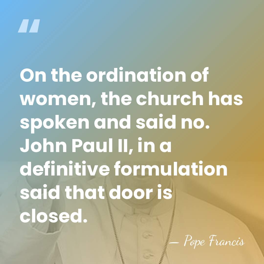 On the ordination of women, the church has spoken and said no.&hellip; - Pope Francis