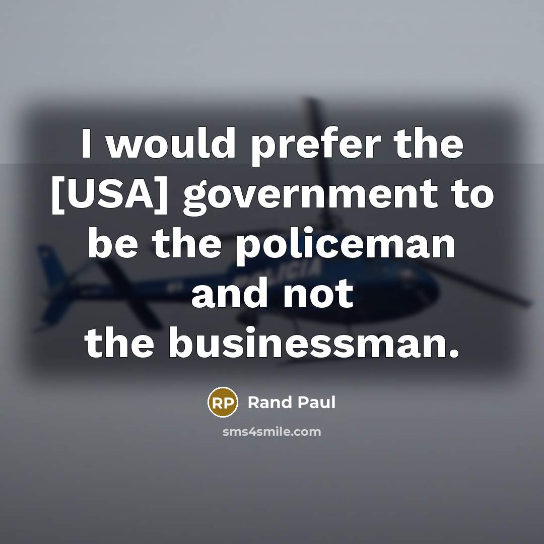 “I would prefer the [USA] government to be the policeman…” quote by Rand Paul