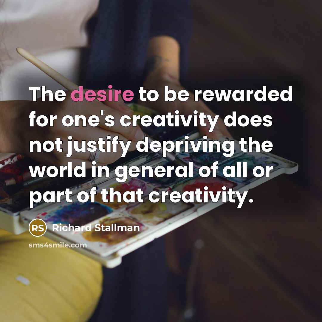 “The desire to be rewarded for one's creativity does not…” quote by Richard Stallman