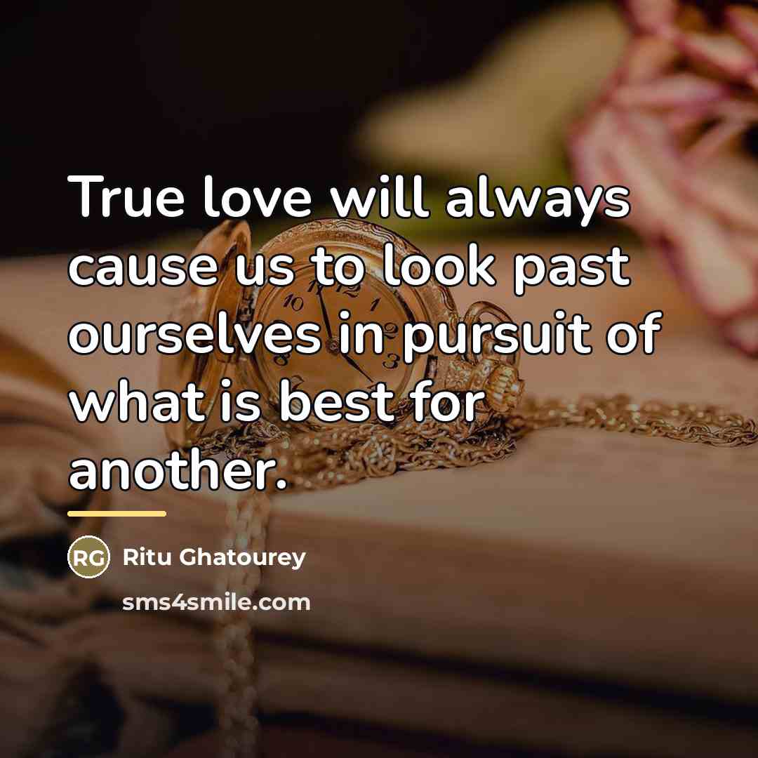 “True love will always cause us to look past ourselves…” quote by Ritu Ghatourey