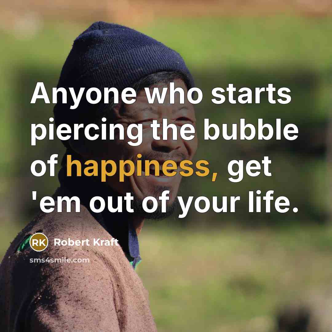 “Anyone who starts piercing the bubble of happiness, get 'em…” quote by Robert Kraft