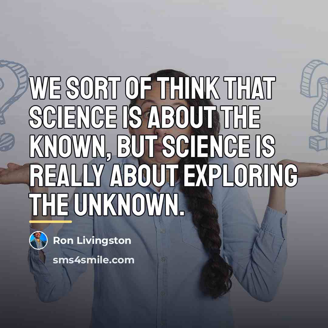 “We sort of think that science is about the known,…” quote by Ron Livingston