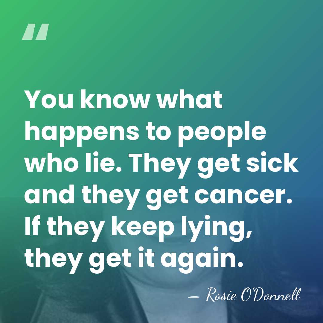 You know what happens to people who lie. They get sick and&hellip; - Rosie O'Donnell