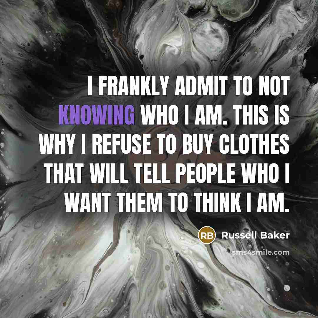 “I frankly admit to not knowing who I am. This is why I refuse to buy clothes that will tell people who I want them to think I am.” quote by Russell Baker