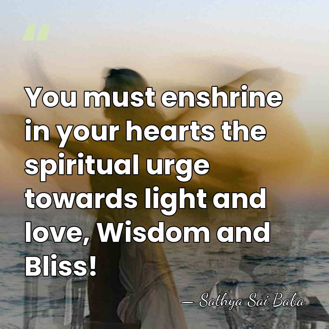 You must enshrine in your hearts the spiritual urge towards light and&hellip; - Sathya Sai Baba