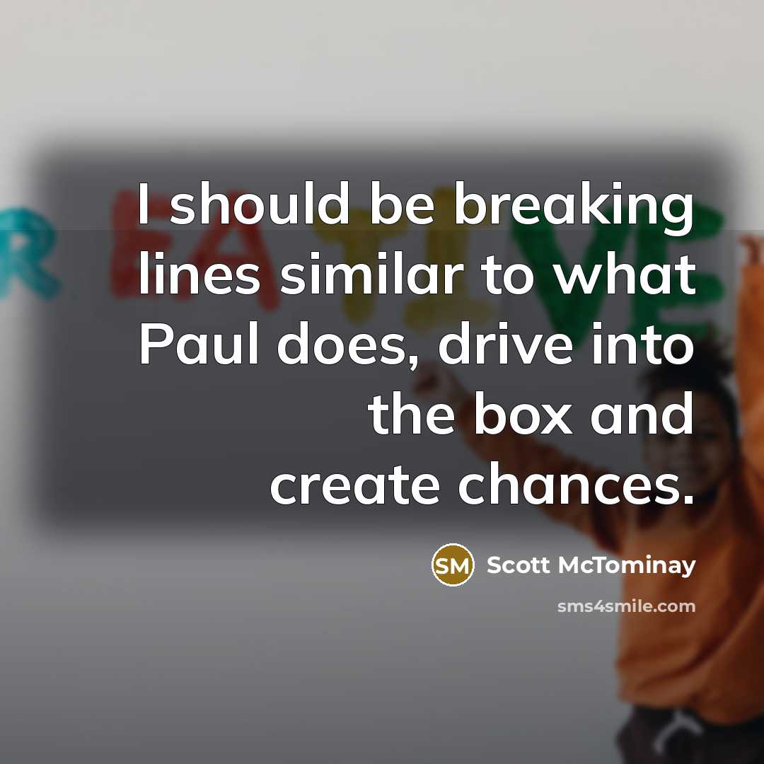 “I should be breaking lines similar to what Paul does,…” quote by Scott McTominay