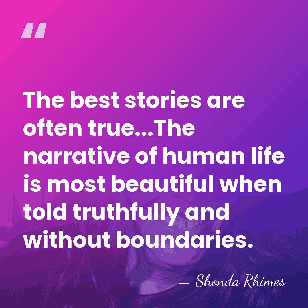 The best stories are often true...The narrative of human life is most&hellip; - Shonda Rhimes