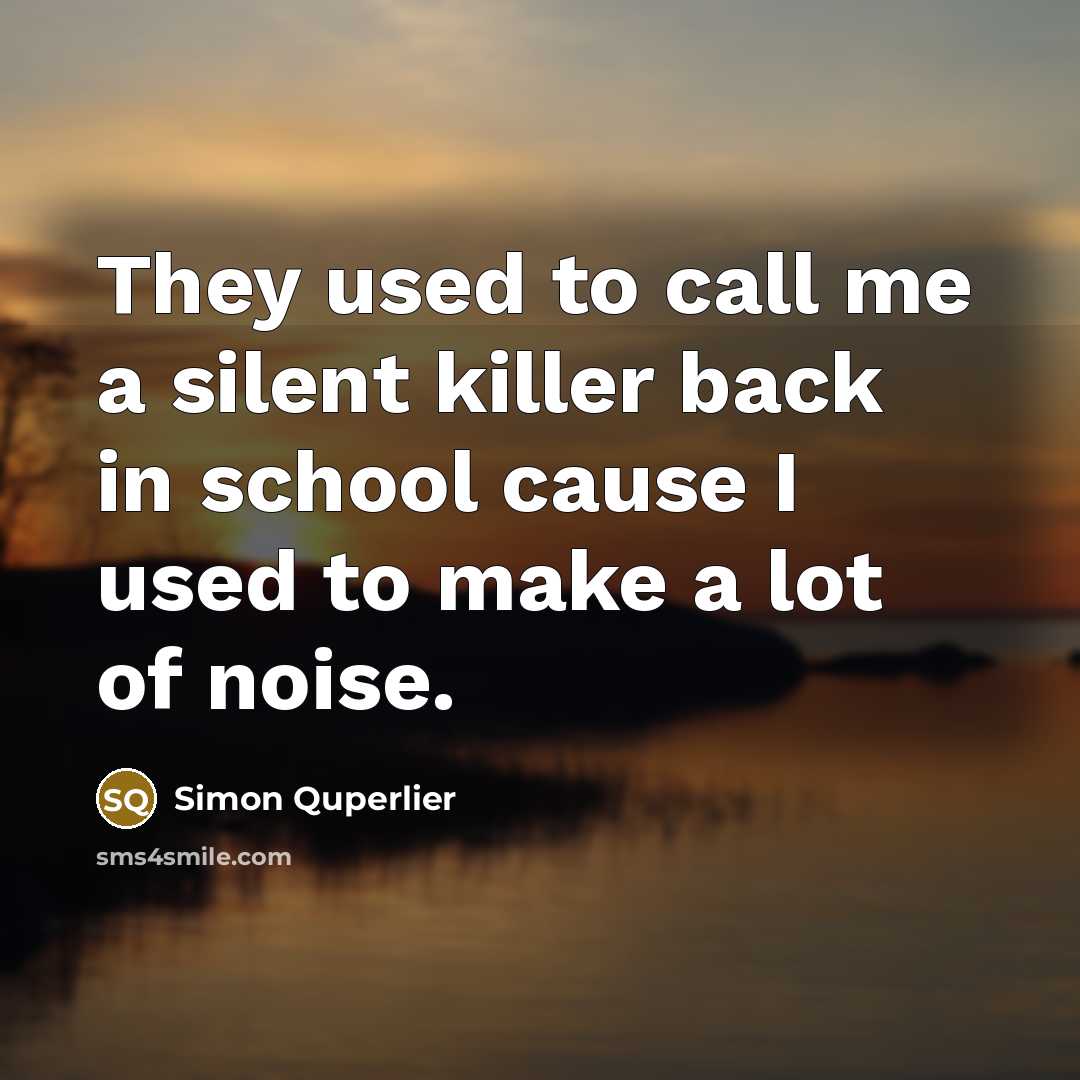 “They used to call me a silent killer back in…” quote by Simon Quperlier