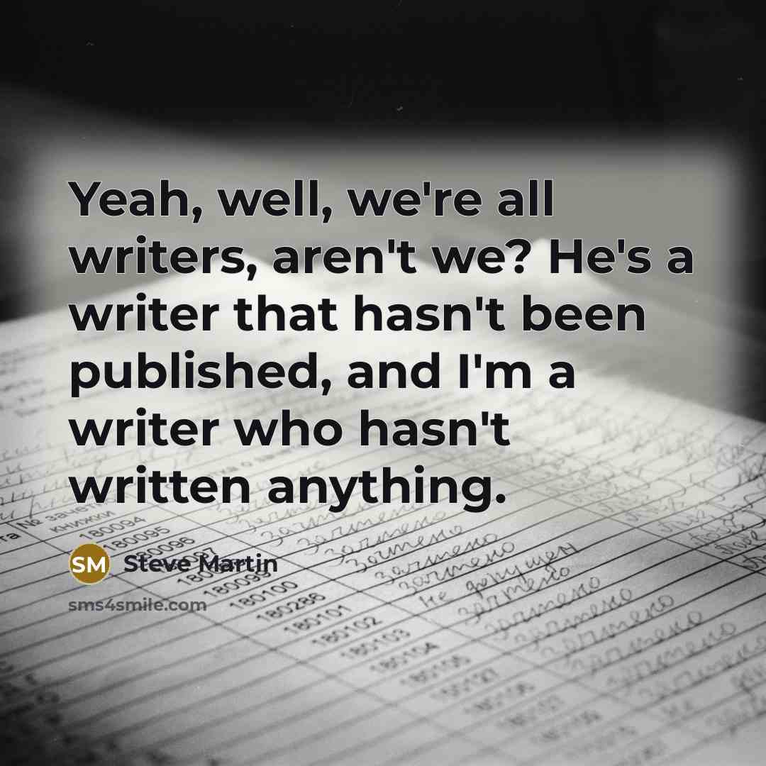 “Yeah, well, we're all writers, aren't we? He's a writer…” quote by Steve Martin