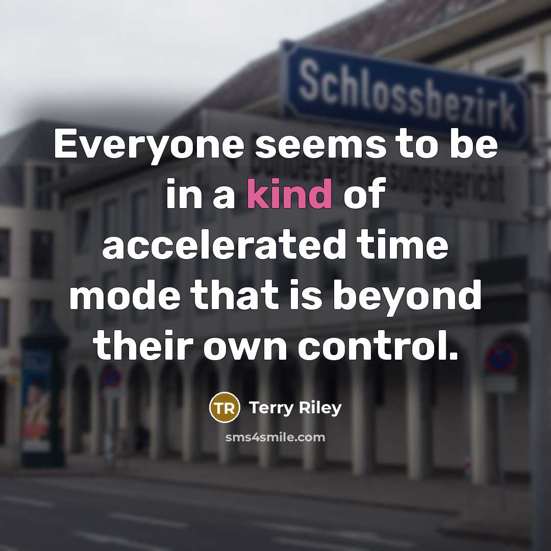 “Everyone seems to be in a kind of accelerated time mode that is beyond their own control.” quote by Terry Riley