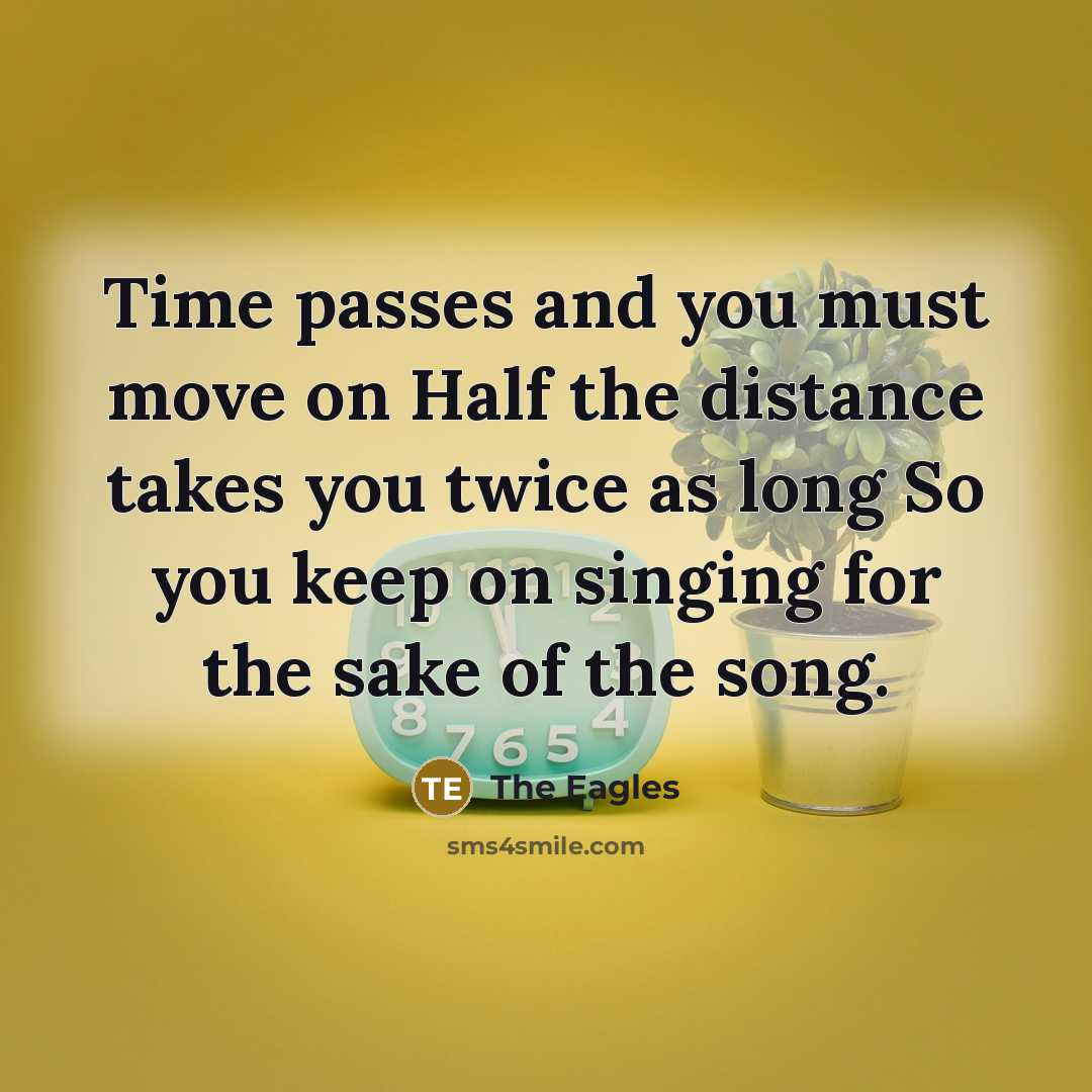 “Time passes and you must move on Half the distance…” quote by The Eagles