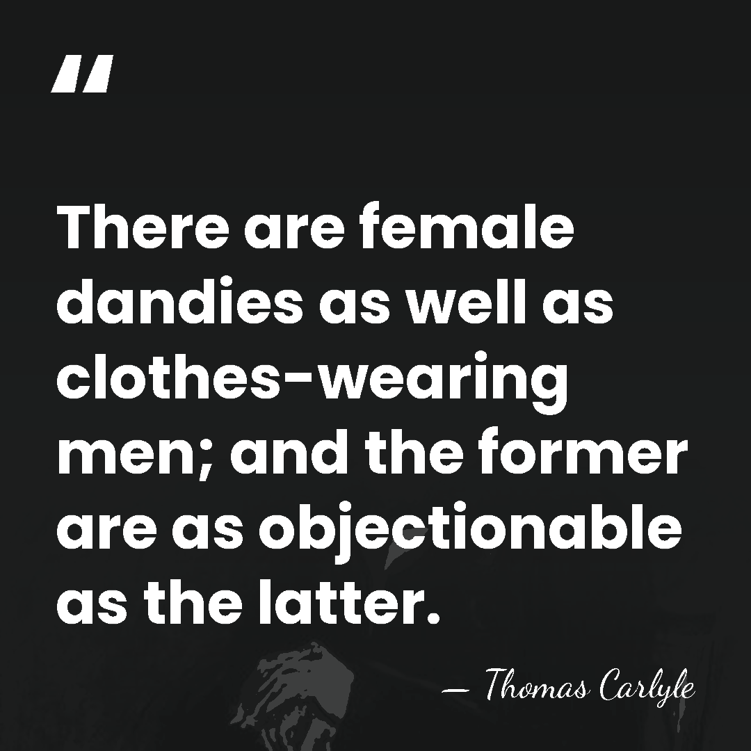 There are female dandies as well as clothes-wearing men; and the former&hellip; - Thomas Carlyle