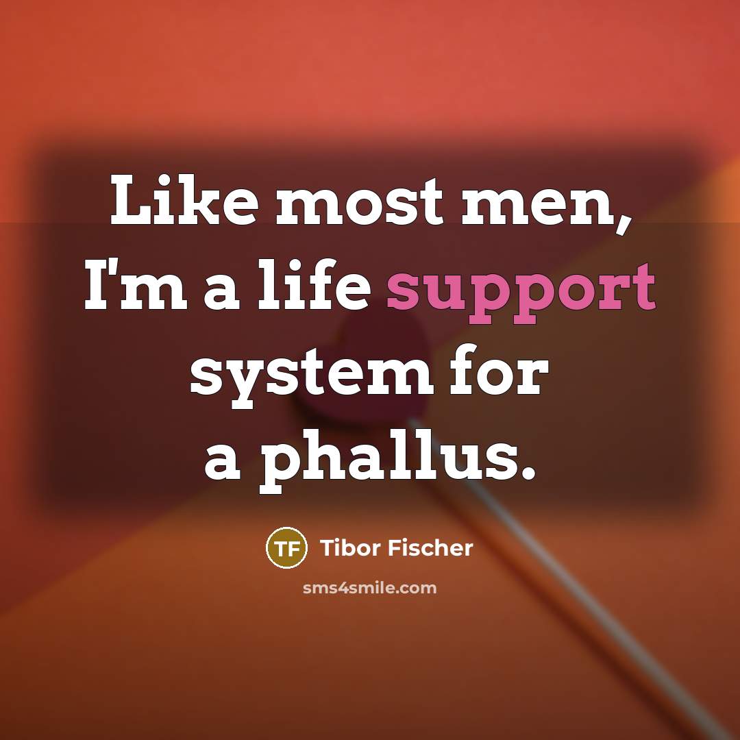 “Like most men, I'm a life support system for a…” quote by Tibor Fischer