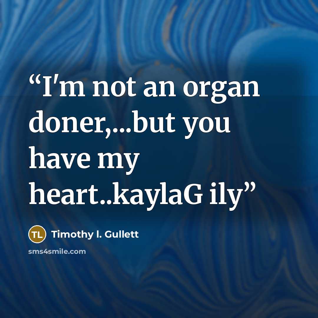 “I'm not an organ doner,...but you have my heart..kaylaG ily” quote by Timothy l. Gullett