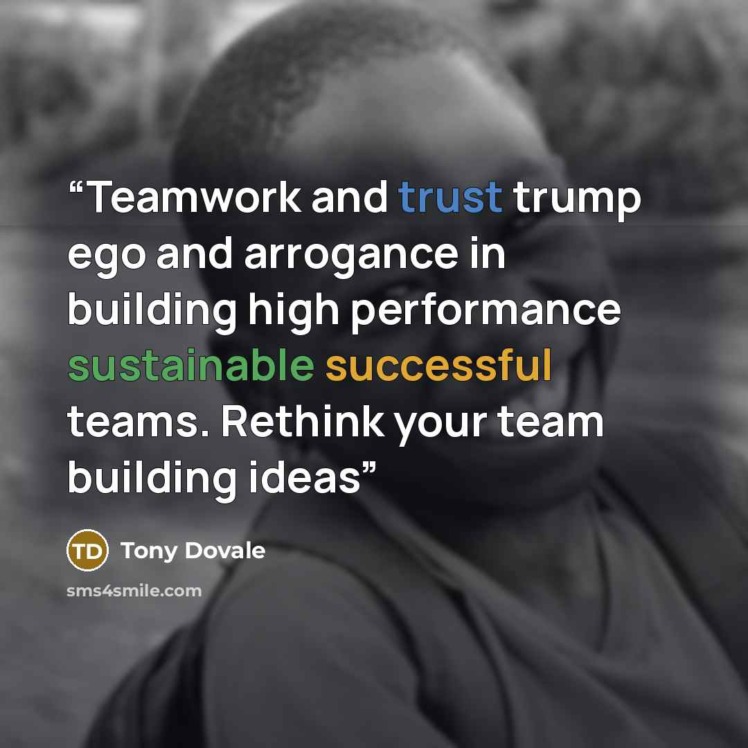 “Teamwork and trust trump ego and arrogance in building high performance sustainable successful teams. Rethink your team building ideas” quote by Tony Dovale