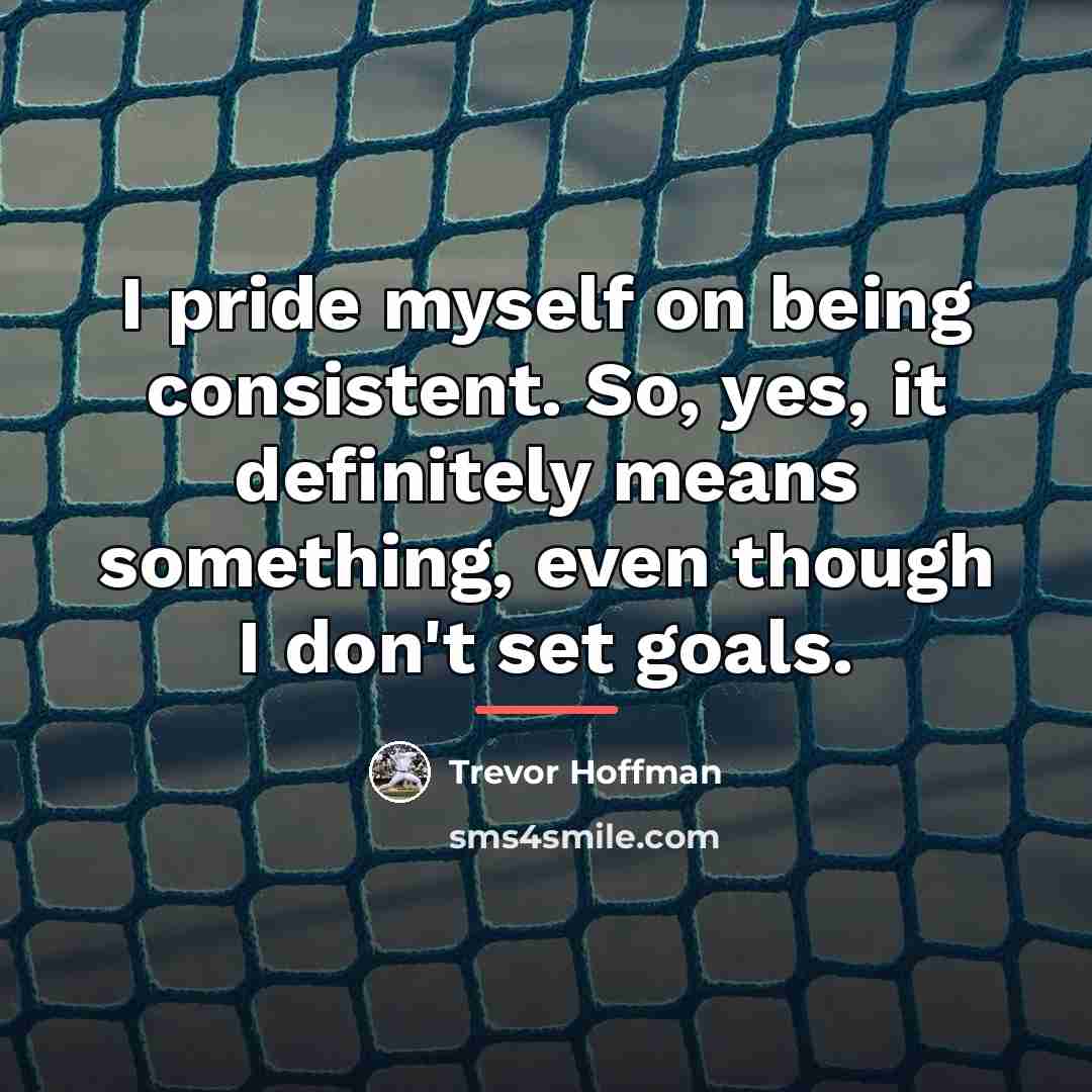 “I pride myself on being consistent. So, yes, it definitely…” quote by Trevor Hoffman