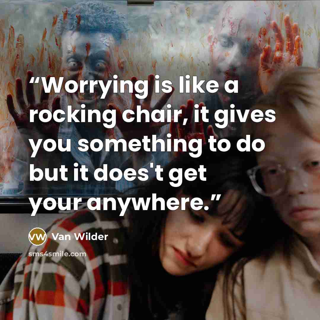 “Worrying is like a rocking chair, it gives you something to do but it does't get your anywhere.” quote by Van Wilder