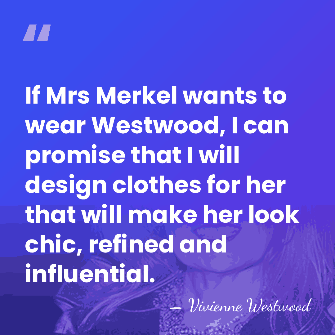 If Mrs Merkel wants to wear Westwood, I can promise that I&hellip; - Vivienne Westwood