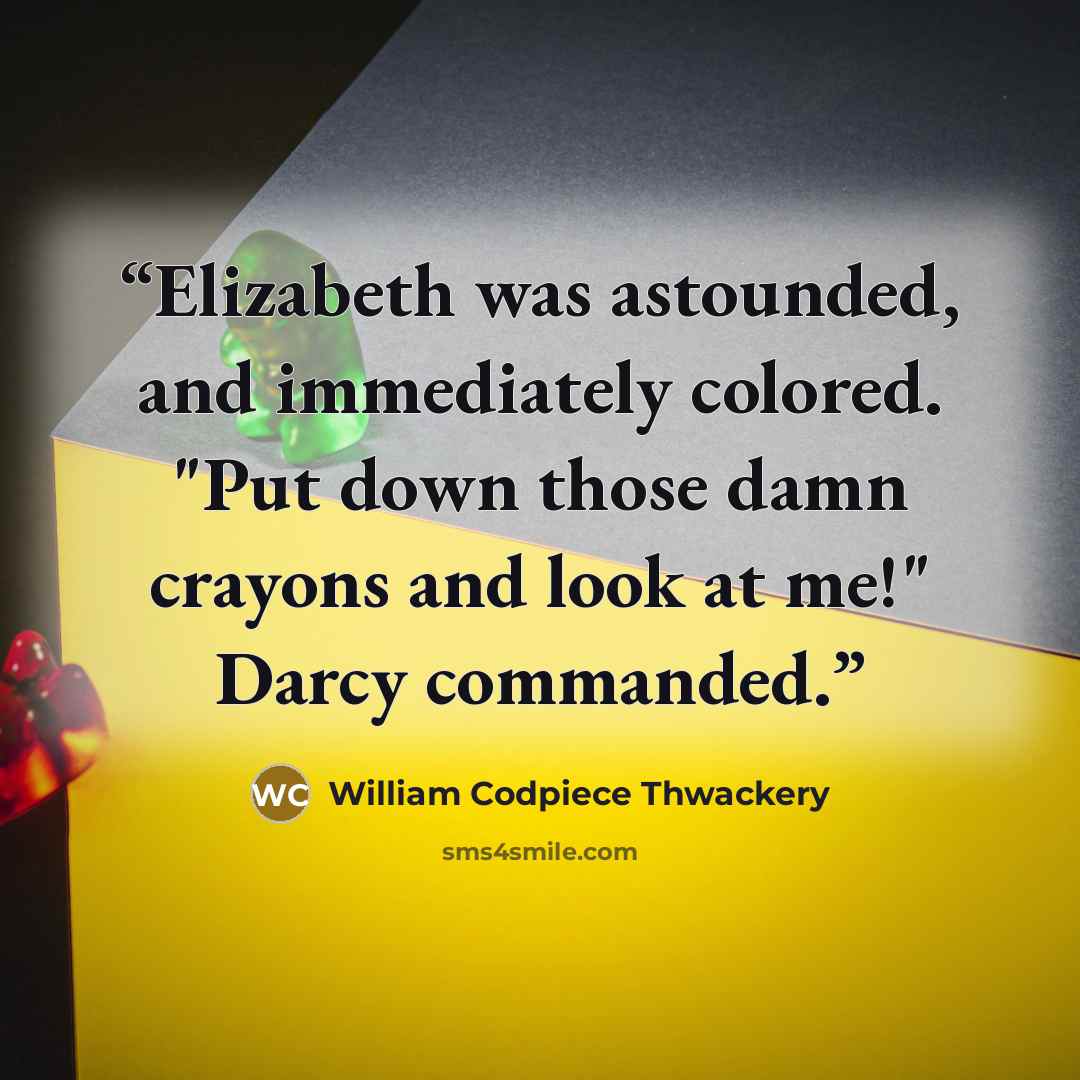 “Elizabeth was astounded, and immediately colored. "Put down those damn crayons and look at me!" Darcy commanded.” quote by William Codpiece Thwackery