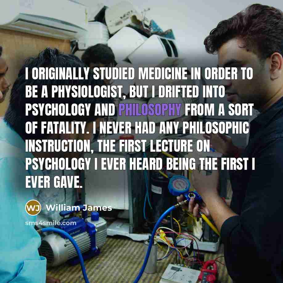 “I originally studied medicine in order to be a physiologist,…” quote by William James