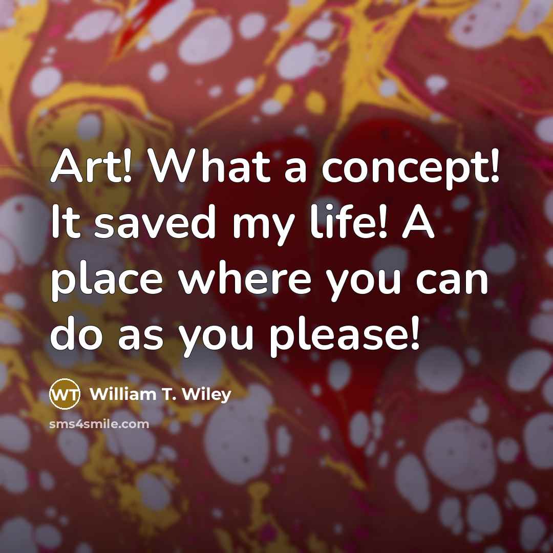 “Art! What a concept! It saved my life! A place…” quote by William T. Wiley