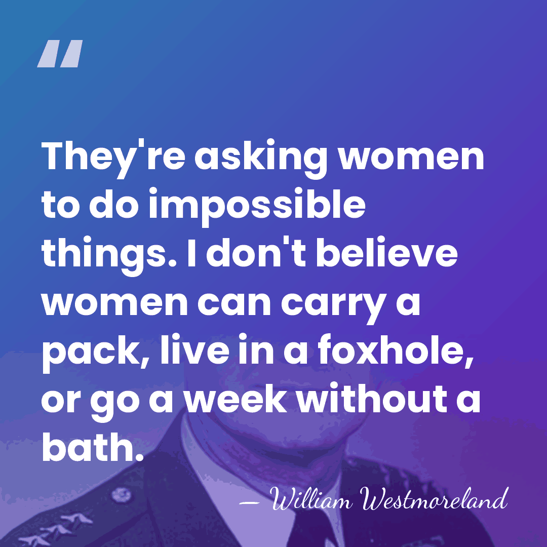 They're asking women to do impossible things. I don't believe women can&hellip; - William Westmoreland