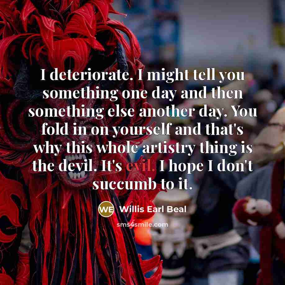 “I deteriorate. I might tell you something one day and…” quote by Willis Earl Beal