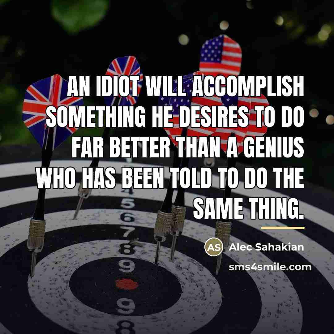 “An idiot will accomplish something he desires to do far…” quote by Alec Sahakian
