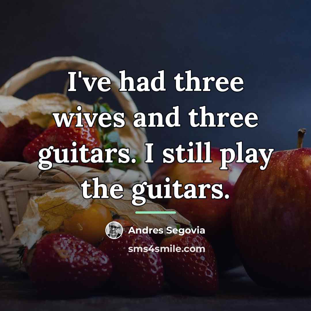 “I've had three wives and three guitars. I still play…” quote by Andres Segovia