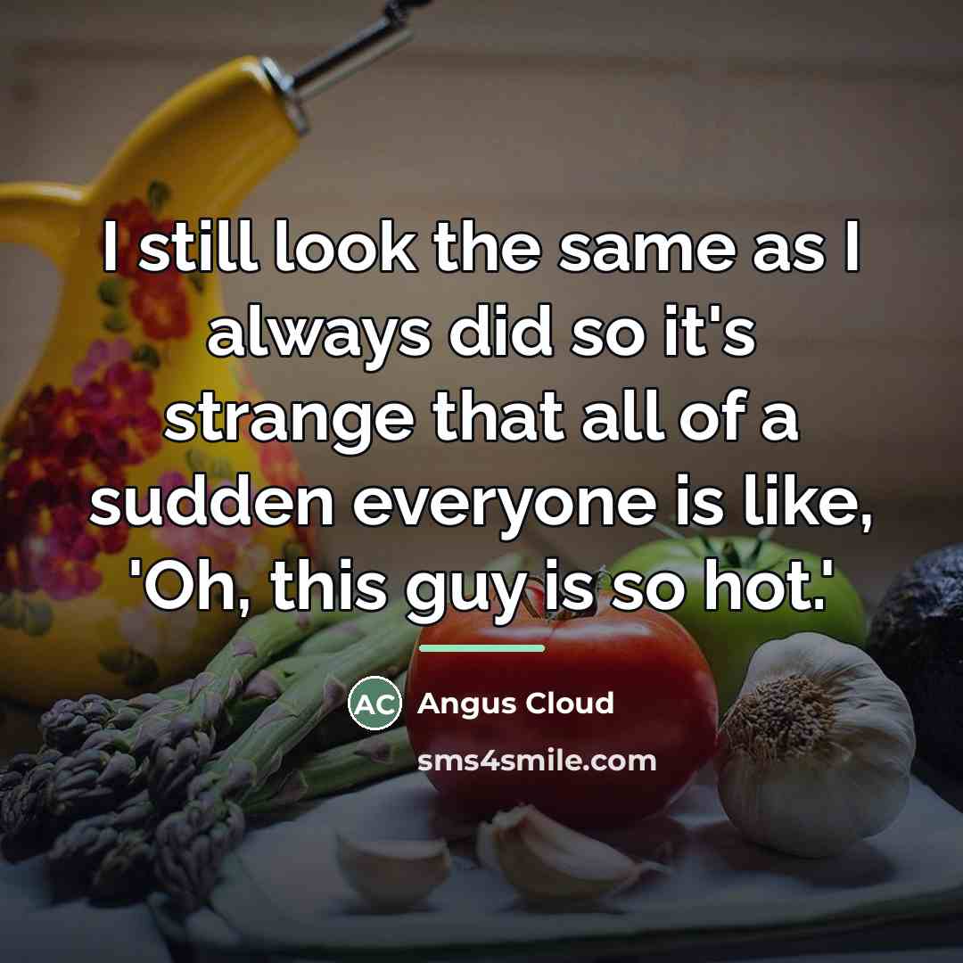 “I still look the same as I always did so…” quote by Angus Cloud