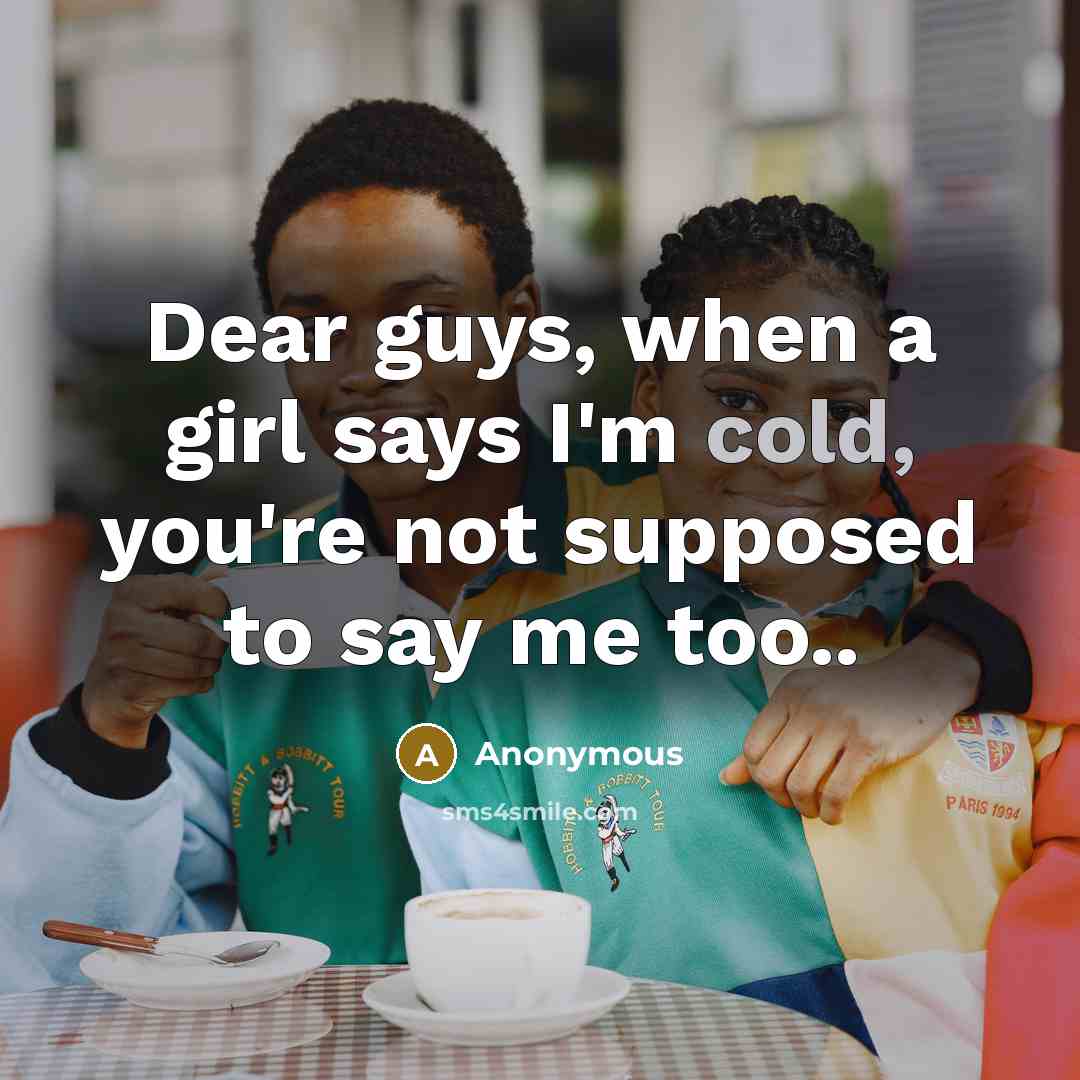“Dear guys, when a girl says I'm cold, you're not…” quote by Anonymous
